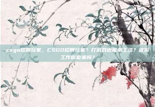 csgo招聘玩家,CSGO招聘玩家?打游戏也能拿工资?这份工作你敢来吗?