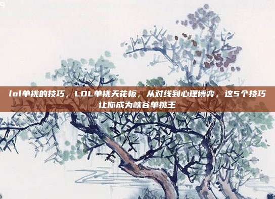 lol单挑的技巧，LOL单挑天花板，从对线到心理博弈，这5个技巧让你成为峡谷单挑王