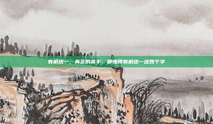有机统一，真正的高手，都懂得有机统一这四个字
