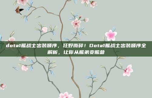 dota1熊战士出装顺序,狂野撕碎!Dota1熊战士出装顺序全解析,让你从熊弟变熊爹