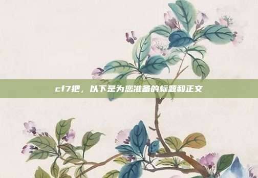 cf7把,以下是为您准备的标题和正文