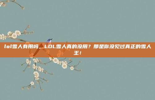 lol雪人有用吗,LOL雪人真的没用?那是你没见过真正的雪人王!