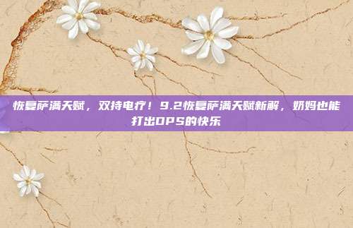 恢复萨满天赋，双持电疗！9.2恢复萨满天赋新解，奶妈也能打出DPS的快乐