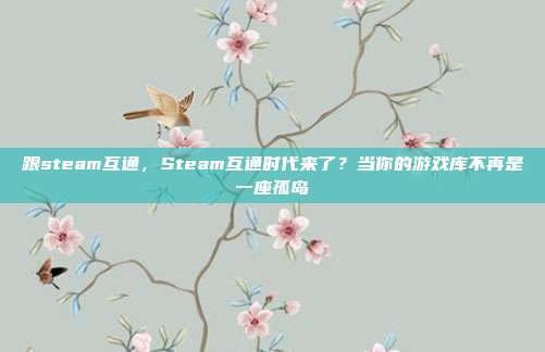 跟steam互通，Steam互通时代来了？当你的游戏库不再是一座孤岛