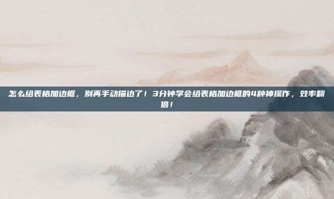 怎么给表格加边框，别再手动描边了！3分钟学会给表格加边框的4种神操作，效率翻倍！