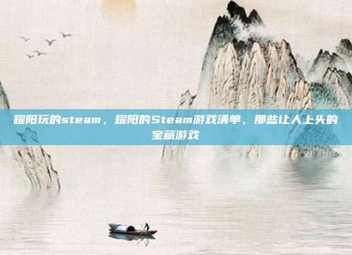 耀阳玩的steam，耀阳的Steam游戏清单，那些让人上头的宝藏游戏