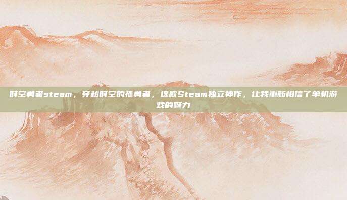时空勇者steam,穿越时空的孤勇者,这款Steam独立神作,让我重新相信了单机游戏的魅力
