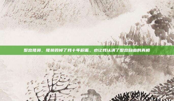 整容隆鼻,隆鼻毁掉了我十年积蓄,也让我认清了整容自由的真相