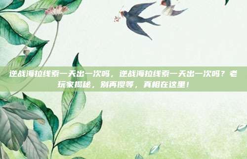 逆战海拉线索一天出一次吗,逆战海拉线索一天出一次吗?老玩家揭秘,别再傻等,真相在这里!