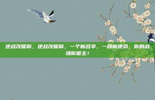 逆战改昵称,逆战改昵称,一个新名字,一段新使命,你的战场你做主!