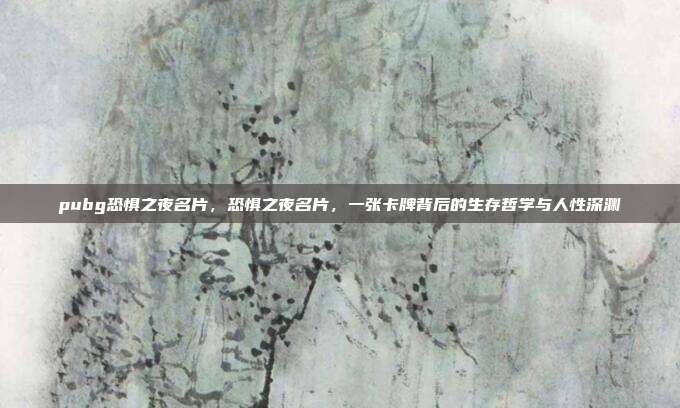 pubg恐惧之夜名片,恐惧之夜名片,一张卡牌背后的生存哲学与人性深渊