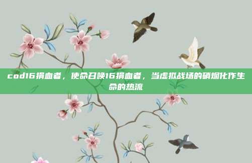cod16捐血者，使命召唤16捐血者，当虚拟战场的硝烟化作生命的热流