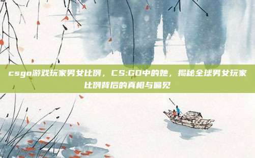 csgo游戏玩家男女比例,CS:GO中的她,揭秘全球男女玩家比例背后的真相与偏见