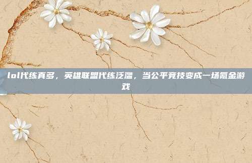 lol代练真多,英雄联盟代练泛滥,当公平竞技变成一场氪金游戏