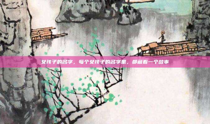 女孩子的名字,每个女孩子的名字里,都藏着一个故事