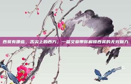 西餐有哪些,舌尖上的西方,一篇文章带你解锁西餐的无穷魅力