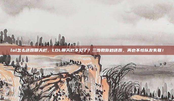 lol怎么还原聊天栏,LOL聊天栏不见了?三步教你秒还原,再也不怕队友失联!