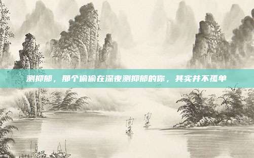 测抑郁,那个偷偷在深夜测抑郁的你,其实并不孤单