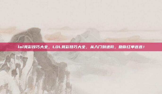 lol竞彩技巧大全,LOL竞彩技巧大全,从入门到进阶,助你红单连连!