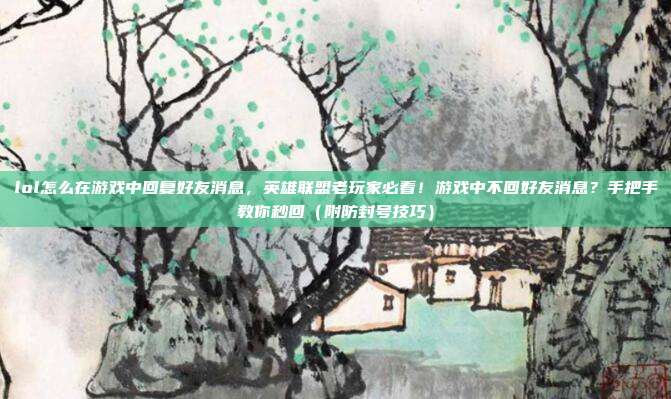 lol怎么在游戏中回复好友消息，英雄联盟老玩家必看！游戏中不回好友消息？手把手教你秒回（附防封号技巧）
