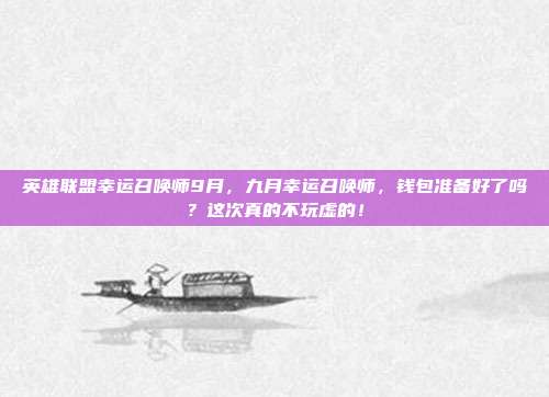 英雄联盟幸运召唤师9月,九月幸运召唤师,钱包准备好了吗?这次真的不玩虚的!