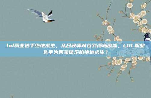 lol职业选手绝地求生,从召唤师峡谷到海岛废墟,LOL职业选手为何集体沦陷绝地求生?