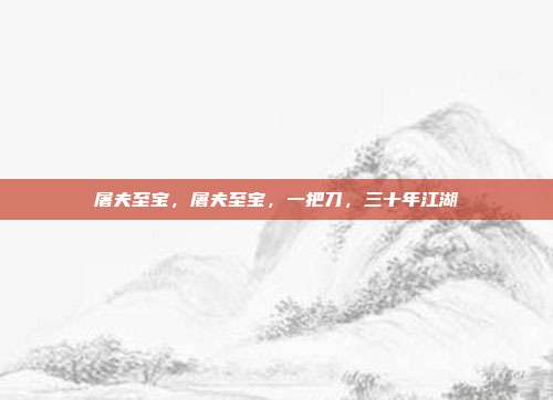 屠夫至宝,屠夫至宝,一把刀,三十年江湖