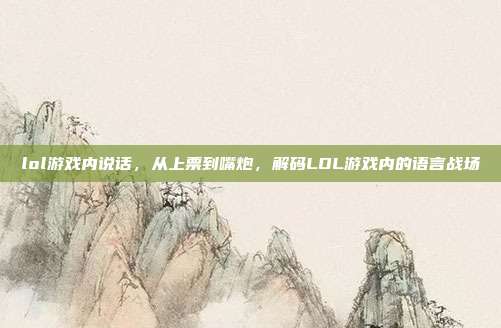 lol游戏内说话,从上票到嘴炮,解码LOL游戏内的语言战场