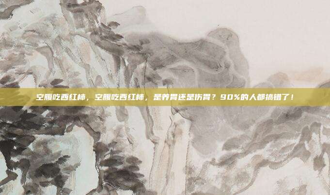 空腹吃西红柿,空腹吃西红柿,是养胃还是伤胃?90%的人都搞错了!