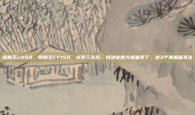 领跑王cf150,领跑王CF150,试骑三天后,我决定把大排量卖了,这3个真相藏不住