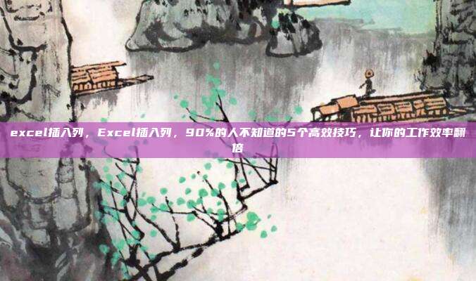 excel插入列,Excel插入列,90%的人不知道的5个高效技巧,让你的工作效率翻倍