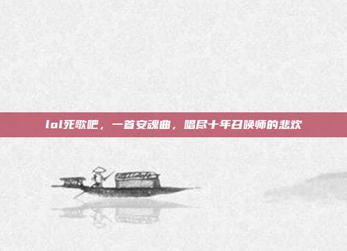 lol死歌吧,一首安魂曲,唱尽十年召唤师的悲欢