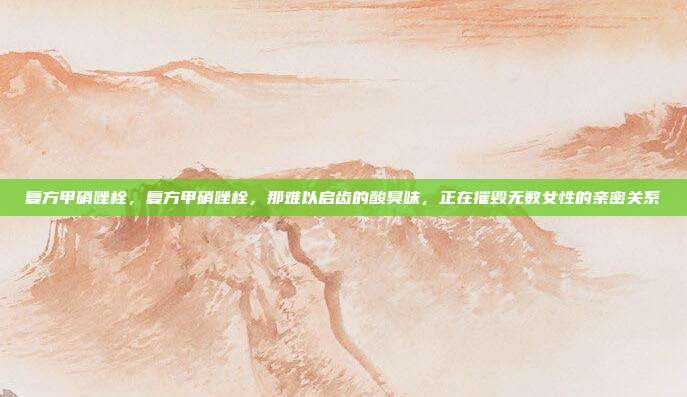 复方甲硝唑栓，复方甲硝唑栓，那难以启齿的酸臭味，正在摧毁无数女性的亲密关系