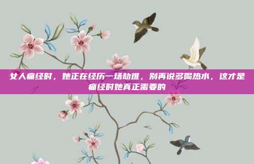 女人痛经时,她正在经历一场劫难,别再说多喝热水,这才是痛经时她真正需要的