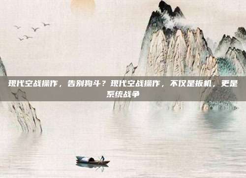 现代空战操作,告别狗斗?现代空战操作,不仅是扳机,更是系统战争