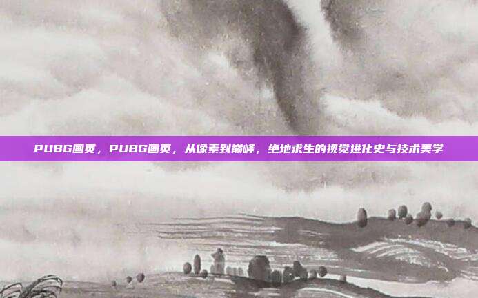 PUBG画页，PUBG画页，从像素到巅峰，绝地求生的视觉进化史与技术美学