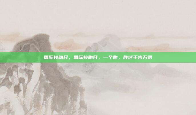 国际接吻日,国际接吻日,一个吻,胜过千言万语