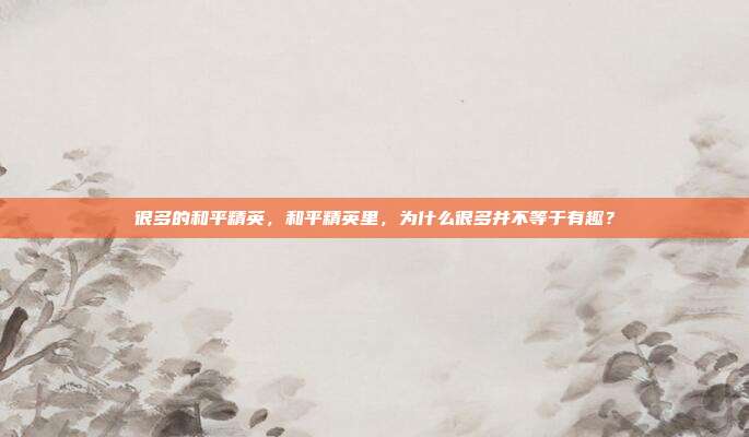 很多的和平精英,和平精英里,为什么很多并不等于有趣?