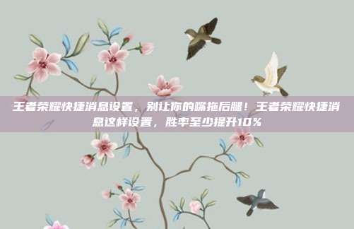 王者荣耀快捷消息设置，别让你的嘴拖后腿！王者荣耀快捷消息这样设置，胜率至少提升10%