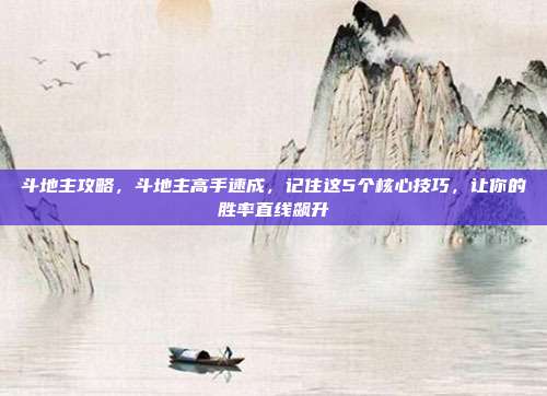 斗地主攻略,斗地主高手速成,记住这5个核心技巧,让你的胜率直线飙升