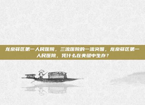 龙泉驿区第一人民医院，三流医院的一流突围，龙泉驿区第一人民医院，凭什么在夹缝中生存？