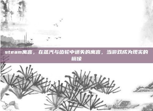 steam寓言,在蒸汽与齿轮中迷失的寓言,当游戏成为现实的镜像