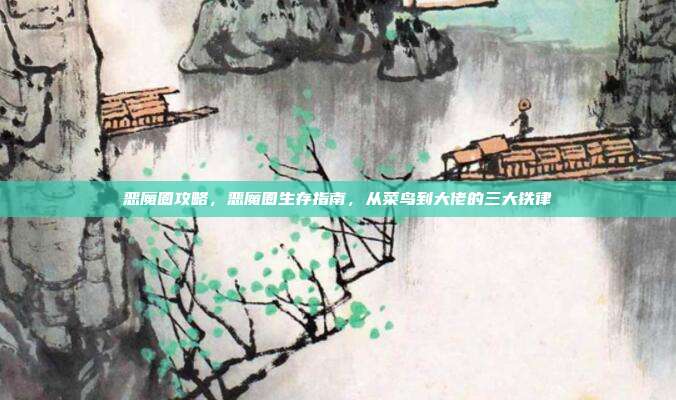 恶魔圈攻略，恶魔圈生存指南，从菜鸟到大佬的三大铁律