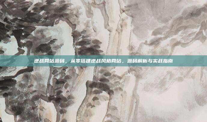 逆战网站源码，从零搭建逆战风格网站，源码解析与实战指南