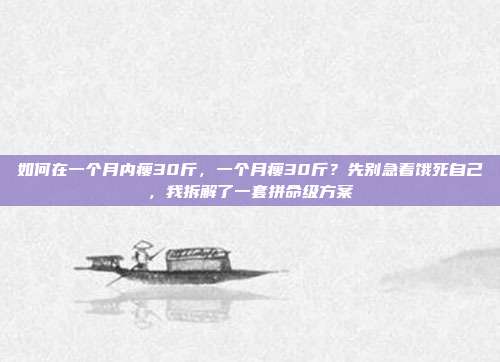 如何在一个月内瘦30斤,一个月瘦30斤?先别急着饿死自己,我拆解了一套拼命级方案