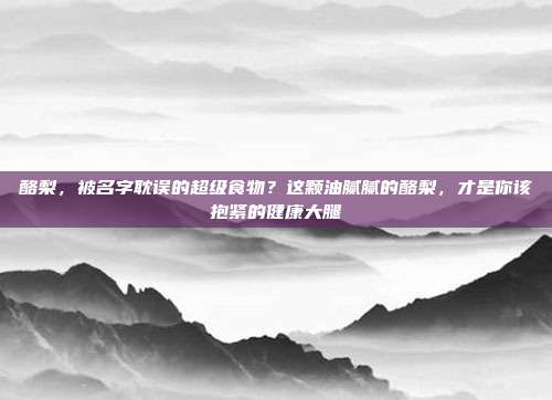 酪梨,被名字耽误的超级食物?这颗油腻腻的酪梨,才是你该抱紧的健康大腿
