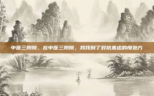 中医三附院,在中医三附院,我找到了对抗焦虑的慢处方