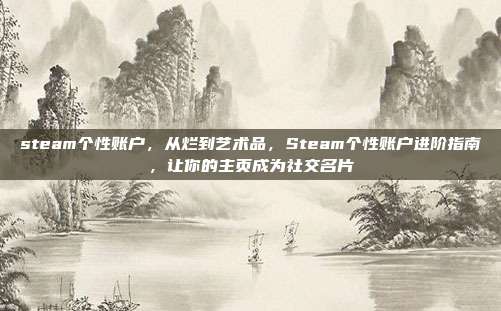steam个性账户,从烂到艺术品,Steam个性账户进阶指南,让你的主页成为社交名片