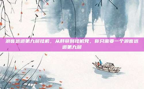 浪客远道第九层挂机,从肝帝到挂机党,你只需要一个浪客远道第九层