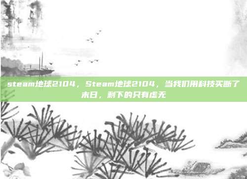 steam地球2104，Steam地球2104，当我们用科技买断了末日，剩下的只有虚无